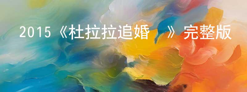 陳雅娣的網絡影視資源,2015《杜拉拉追婚記》完整版電影/在線觀看/百度云-美劇天堂